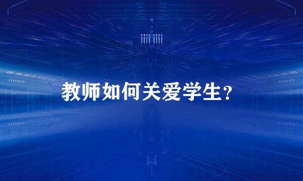 教师如何关爱学生？