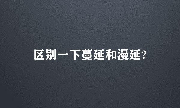 区别一下蔓延和漫延?
