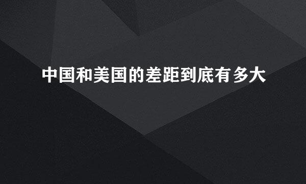 中国和美国的差距到底有多大