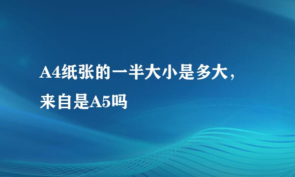 A4纸张的一半大小是多大，来自是A5吗