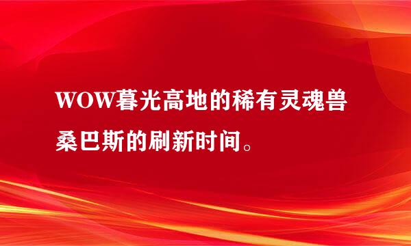 WOW暮光高地的稀有灵魂兽桑巴斯的刷新时间。