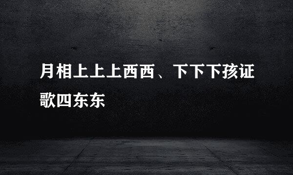 月相上上上西西、下下下孩证歌四东东