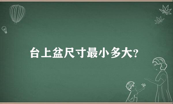 台上盆尺寸最小多大？