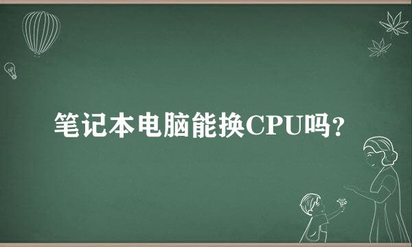 笔记本电脑能换CPU吗？