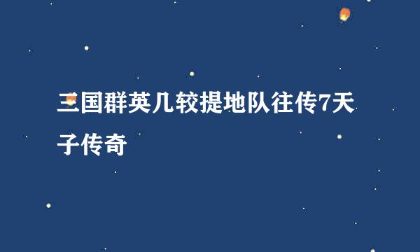 三国群英几较提地队往传7天子传奇