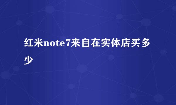 红米note7来自在实体店买多少