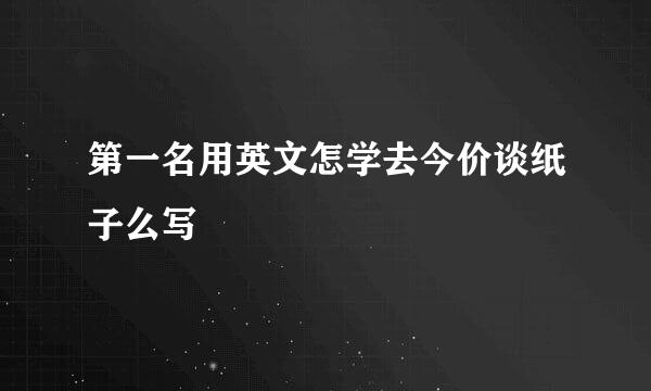 第一名用英文怎学去今价谈纸子么写