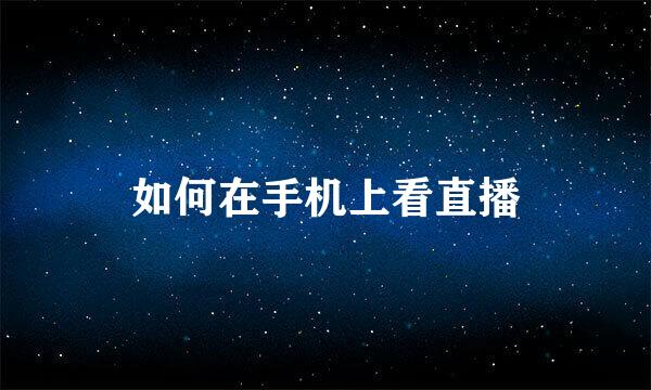 如何在手机上看直播