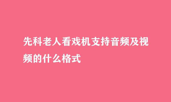 先科老人看戏机支持音频及视频的什么格式