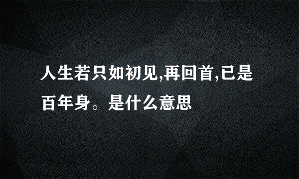 人生若只如初见,再回首,已是百年身。是什么意思