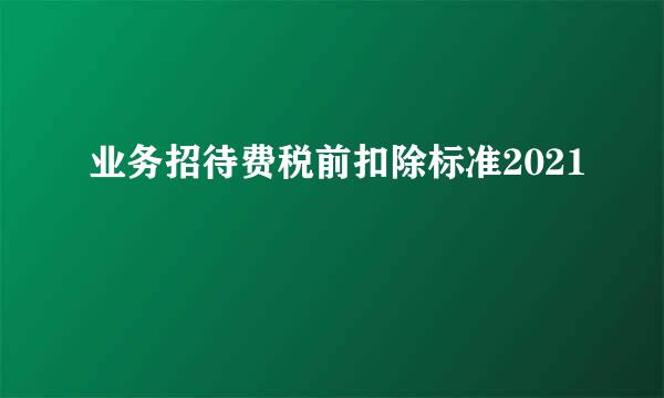 业务招待费税前扣除标准2021