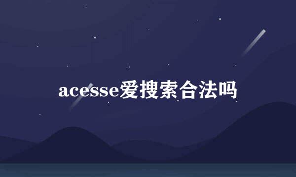 acesse爱搜索合法吗