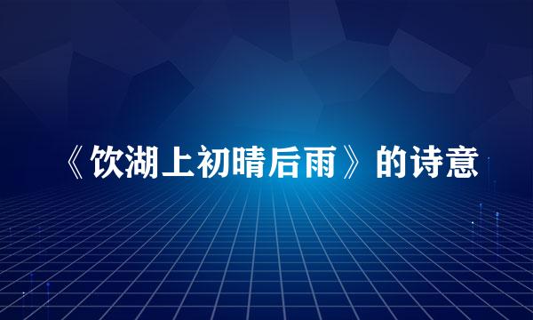 《饮湖上初晴后雨》的诗意