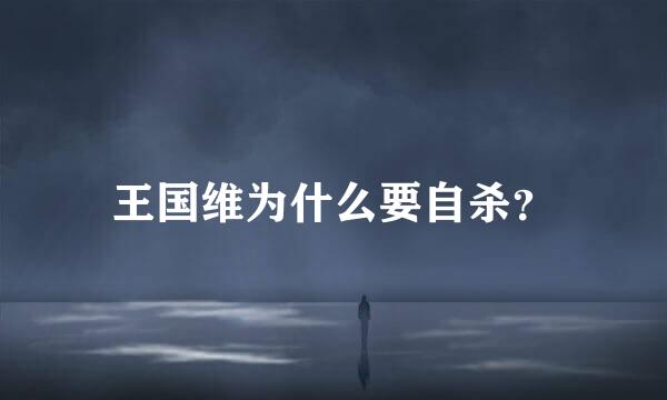 王国维为什么要自杀？