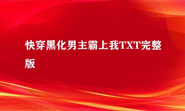 快穿黑化男主霸上我TXT完整版
