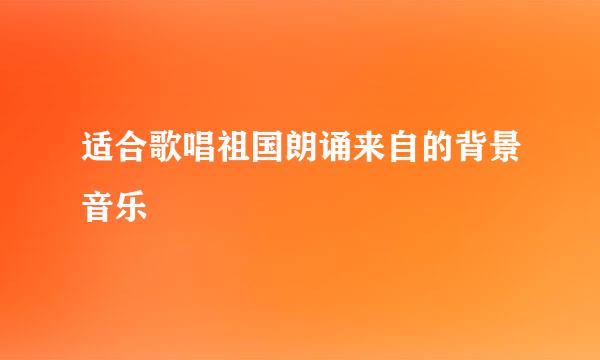 适合歌唱祖国朗诵来自的背景音乐