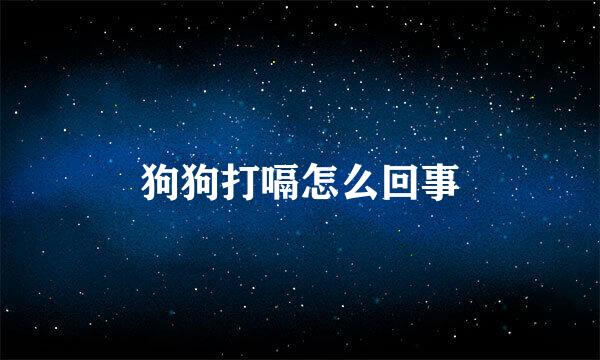 狗狗打嗝怎么回事
