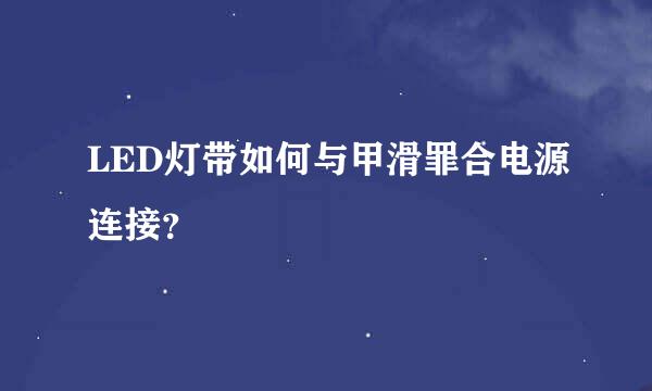 LED灯带如何与甲滑罪合电源连接？
