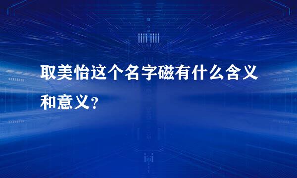 取美怡这个名字磁有什么含义和意义？