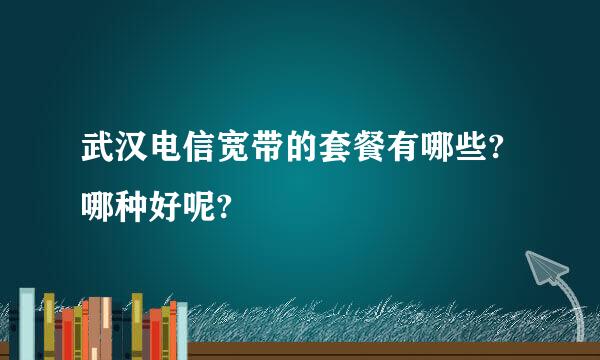 武汉电信宽带的套餐有哪些?哪种好呢?