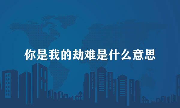 你是我的劫难是什么意思