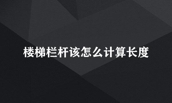 楼梯栏杆该怎么计算长度