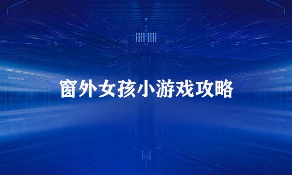 窗外女孩小游戏攻略