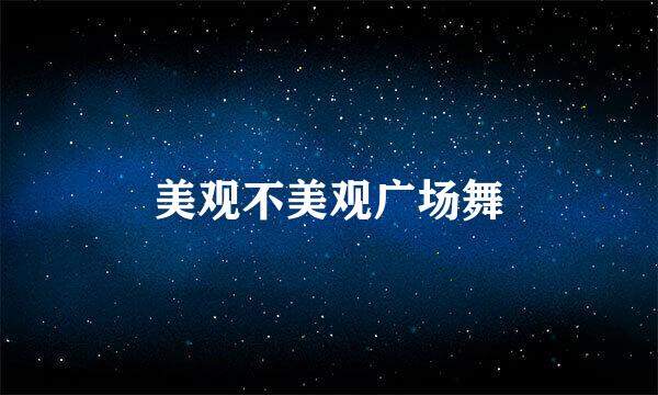美观不美观广场舞