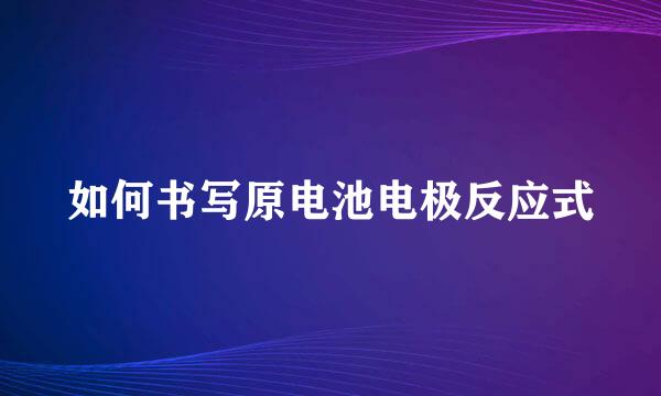如何书写原电池电极反应式