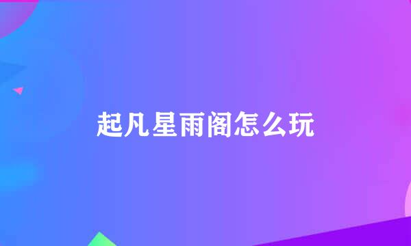 起凡星雨阁怎么玩