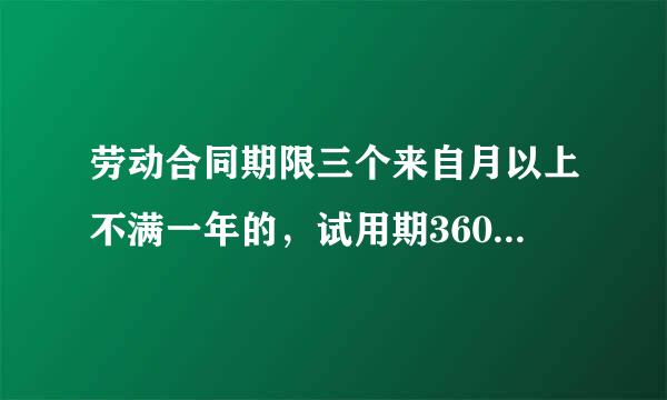 劳动合同期限三个来自月以上不满一年的，试用期360问答不得超过多长时间