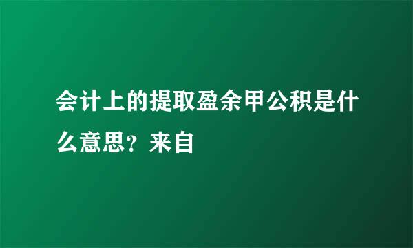 会计上的提取盈余甲公积是什么意思？来自