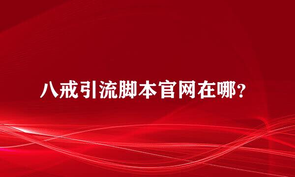八戒引流脚本官网在哪？