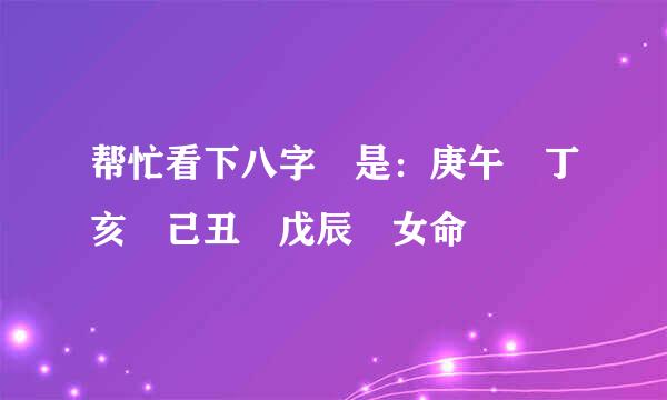 帮忙看下八字 是：庚午 丁亥 己丑 戊辰 女命