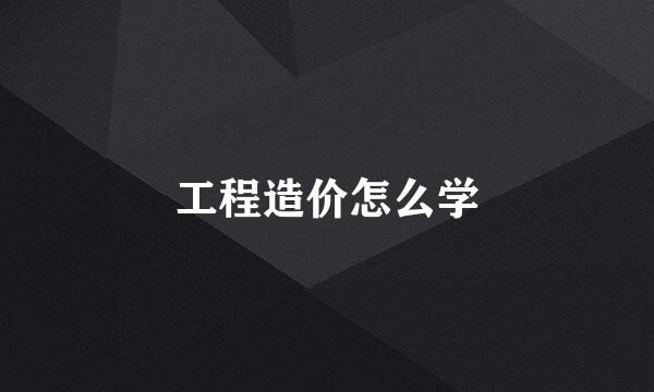 工程造价怎么学