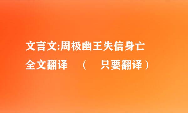 文言文:周极幽王失信身亡 全文翻译 （ 只要翻译）