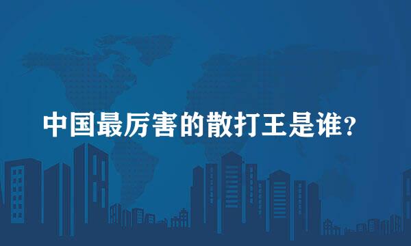 中国最厉害的散打王是谁？