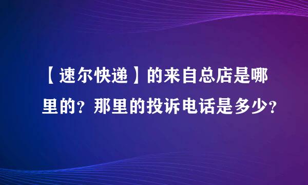 【速尔快递】的来自总店是哪里的？那里的投诉电话是多少？