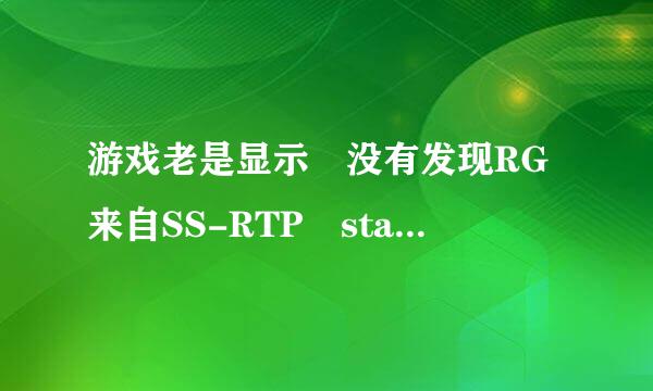 游戏老是显示 没有发现RG来自SS-RTP standard 怎么办？