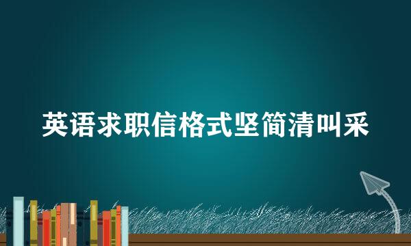 英语求职信格式坚简清叫采