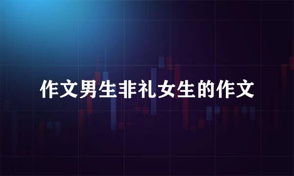 作文男生非礼女生的作文