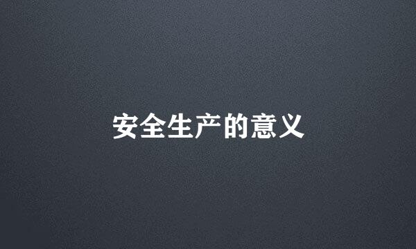 安全生产的意义