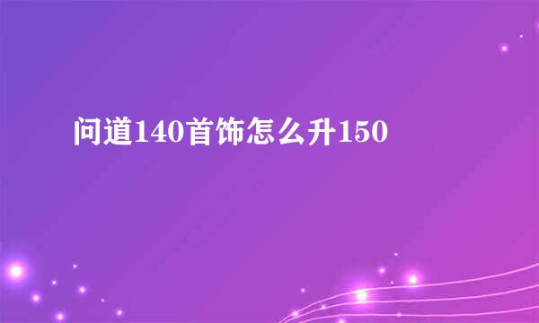 问道140首饰怎么升150
