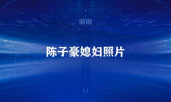 陈子豪媳妇照片
