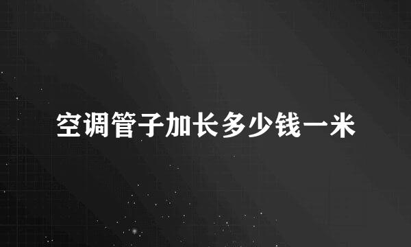 空调管子加长多少钱一米