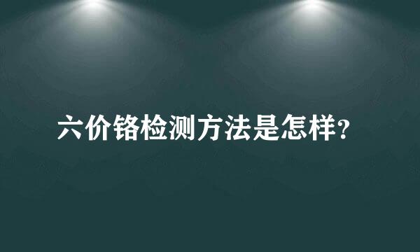 六价铬检测方法是怎样？