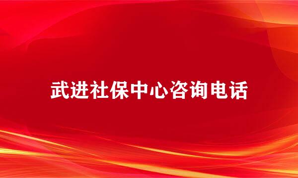 武进社保中心咨询电话