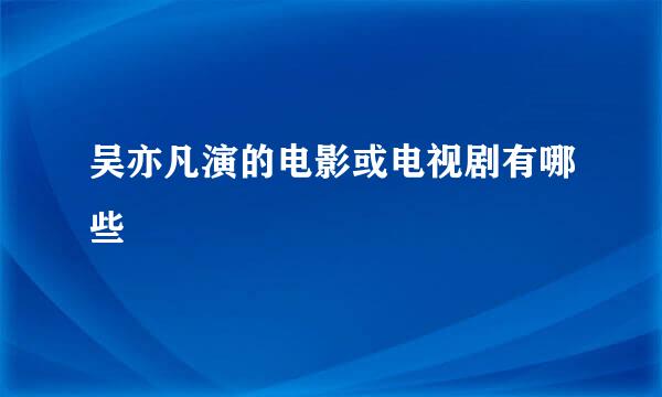 吴亦凡演的电影或电视剧有哪些