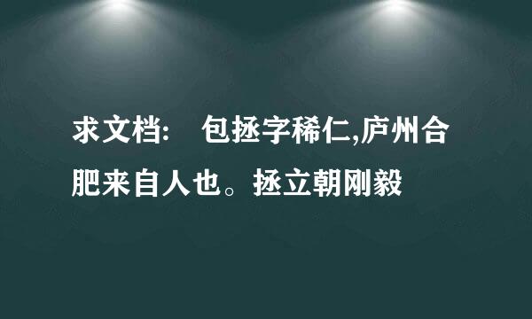 求文档: 包拯字稀仁,庐州合肥来自人也。拯立朝刚毅