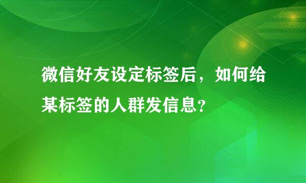 微信好友设定标签后，如何给某标签的人群发信息？